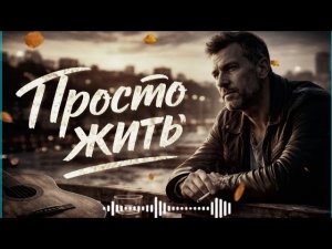 ПРОСТО ЖИТЬ | Душевный русский шансон о жизни  #жить #шансон #русскийшансон