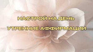 НАСТРОЙ НА ДЕНЬ / УТРЕННИЕ АФФИРМАЦИИ / ДЕНЬ 1
