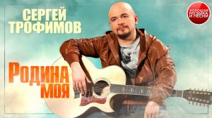СЕРГЕЙ ТРОФИМОВ ✪ РОДИНА МОЯ ✪