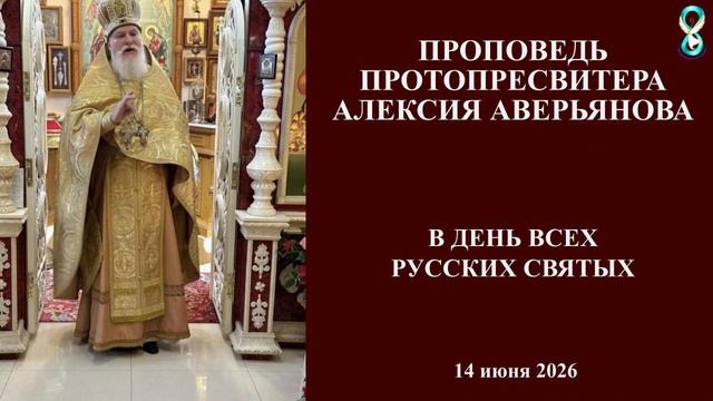 Проповедь Протопресвитера Алексия Аверьянова в день Всех Русских Святых. 14 июня 2026 года