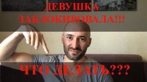 ДЕВУШКА ЗАБЛОКИРОВАЛА!!!, ЧТО ДЕЛАТЬ???