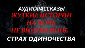СТРАШНЫЕ РАССКАЗЫ НА НОЧЬ-СТРАХ ОДИНОЧЕСТВА