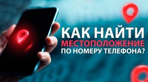 КАК НАЙТИ МЕСТОПОЛОЖЕНИЕ ПО НОМЕРУ ТЕЛЕФОНА?