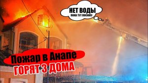 ПОЖАР АНАПА: ГОРЯТ 3 ДОМА У ПОЖАРНЫХ НЕТ ВОДЫ: ВИДЕО С МЕСТА СОБЫТИЙ