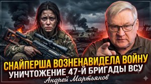 💣Андрей Мартьянов | «Снайперша возненавидела войну». Уничтожение 47-й бригады ВСУ