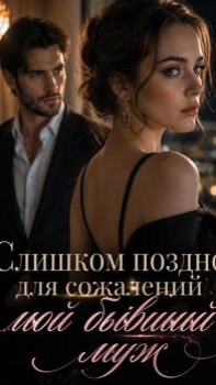 Слишком поздно для сожалений, мой бывший муж