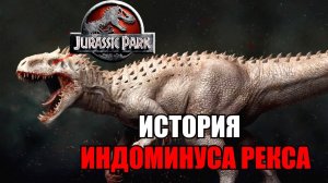 ИСТОРИЯ ИНДОМИНУСА РЕКСА ИЗ ФРАНШИЗЫ ПАРКА/МИРА ЮРСКОГО ПЕРИОДА
