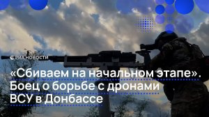 «Сбиваем на начальном этапе». Боец о борьбе с дронами ВСУ в Донбассе