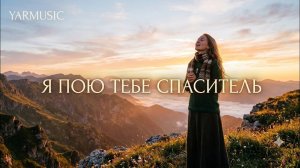 YARMUSIC. Я ПОЮ ТЕБЕ СПАСИТЕЛЬ. КРАСИВАЯ ХРИСТИАНСКАЯ ПЕСНЯ.