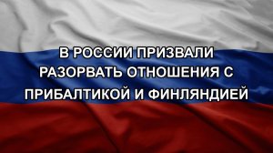 В России призвали разорвать отношения с Прибалтикой и Финляндией