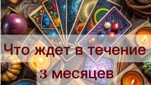 ЧТО ЖДЁТ В ТЕЧЕНИЕ 3 МЕСЯЦЕВ