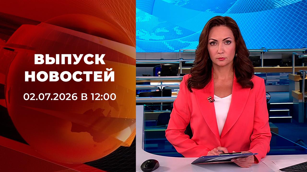 Выпуск новостей в 12:00 от 02.07.2026 смотреть онлайн