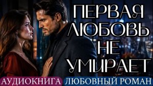 АУДИОКНИГА ЛЮБОВНЫЙ РОМАН: ПЕРВАЯ ЛЮБОВЬ НЕ УМИРАЕТ СЛУШАТЬ
