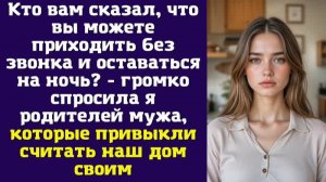 Кто вам сказал, что вы можете приходить без звонка и оставаться на ночь - громко спросила