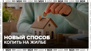 В России появятся жилищно-накопительные вклады - Москва 24