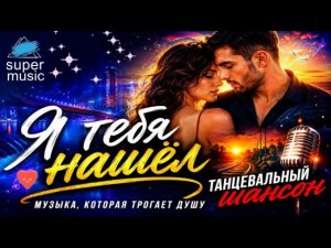 💖 Я ТЕБЯ НАШЁЛ 💋 НОВАЯ КРАСИВАЯ ПЕСНЯ О ЛЮБВИ! 👍👍 ТАНЦЕВАЛЬНЫЙ ШАНСОН! 👍👍😜