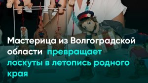 Мастерица из Волгоградской области превращает лоскуты в летопись родного края