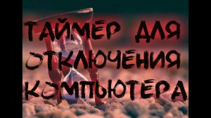 ТАЙМЕР ДЛЯ ВЫКЛЮЧЕНИЯ КОМПЬЮТЕРА, простой способ настройки