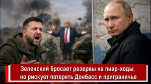 Зеленский бросает резервы на пиар-ходы, но рискует потерять Донбасс и приграничье