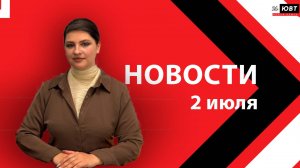 Новости ЮВТ-24 от 2 июля 2026 года
