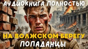 АУДИОКНИГА ПОЛНОСТЬЮ: НА ВОЛЖСКОМ БЕРЕГУ / ПОПАДАНЦЫ