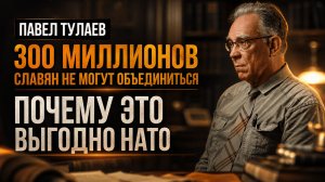 300 МИЛЛИОНОВ СЛАВЯН НЕ МОГУТ ОБЪЕДИНИТЬСЯ: ПОЧЕМУ ЭТО ВЫГОДНО НАТО? | Павел Тулаев