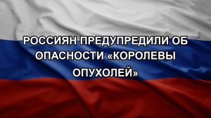 Россиян предупредили об опасности «королевы опухолей»