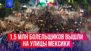 1,5 млн человек вышли на улицы Мексики праздновать победу своей сборной