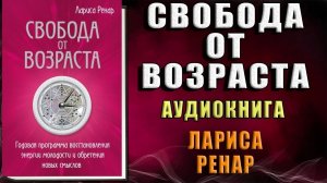 Свобода от возраста. Годовая программа восстановления энергии молодости (Лариса Ренар) Аудиокнига