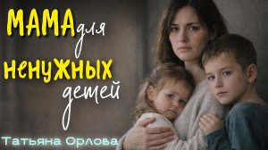 МАМА ДЛЯ НЕНУЖНЫХ ДЕТЕЙ. Татьяна Орлова. Аудиокнига