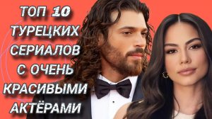 ТОП 10 ТУРЕЦКИХ СЕРИАЛОВ С САМЫМИ КРАСИВЫМИ АКТЁРАМИ