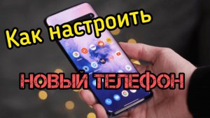 Как настроить новый телефон. Легко