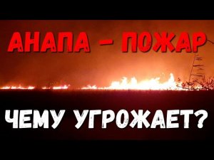 #АНАПА - ПОЖАР, ОГОНЬ ДОШЕЛ ДО СИМФЕРОПОЛЬСКОГО ШОССЕ - ЧТО ПОД УГРОЗОЙ?