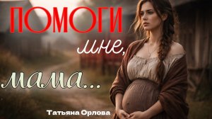 ПОМОГИ МНЕ, МАМА… Татьяна Орлова. Аудиорассказ