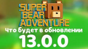 Что будет в новом обновлении 13.0.0 в Super Bear Adventure