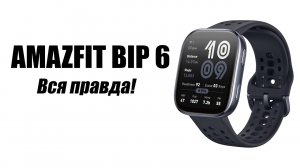 Смарт часы AMAZFIT BIP 6 Стоит ли покупать?
