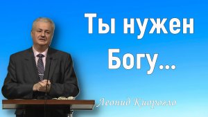 Ты нужен Богу!  / Леонид Киорогло