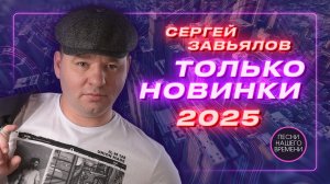 Сергей ЗАВЬЯЛОВ ! ТОЛЬКО НОВИНКИ 2025