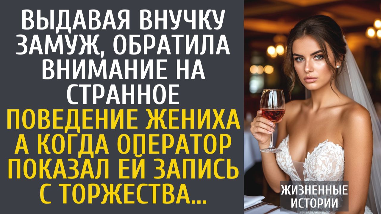Истории из жизни Выдавая внучку замуж, обратила внимание на странное поведение жениха...
