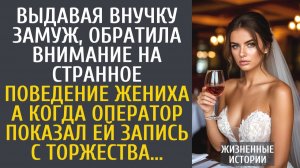 Истории из жизни Выдавая внучку замуж, обратила внимание на странное поведение жениха...