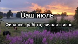 🌸☀️Роскошный июль! Финансы, сфера деятельности, личная жизнь