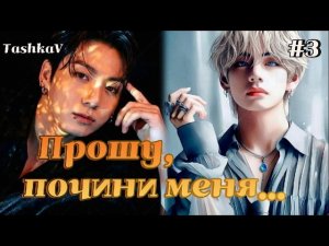 ПРОШУ, ПОЧИНИ МЕНЯ...  /  3 часть   /  TashkaV  /  Озвучка фанфика  #вигуки #фанфик