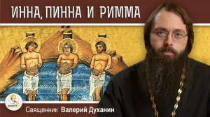 Святые ИННА, ПИННА И РИММА. Первомученики Крымской земли. Священник Валерий Духанин