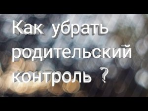 Как убрать родительский контроль быстро и легко на андроид ?!
