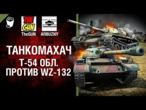 Т 54 обл  против WZ 132   Танкомахач №68   от ARBUZNY и TheGUN World of Tanks ПЕРЕЗАЛИВ