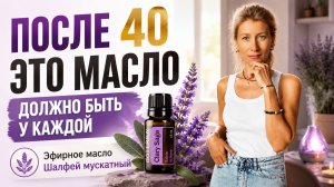 Почему женщины после 40 выбирают Шалфей. Все свойства эфирного масла Шалфей мускатный. Ароматерапия