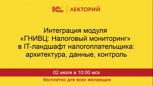 1С:Лекторий 02.07.2026 Интеграция модуля ГНИВЦ: Налоговый мониторинг в IT-ландшафт налогоплательщика