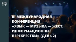 III Международная конференция «Язык — музыка — жест: информационные перекрёстки» (день 2)