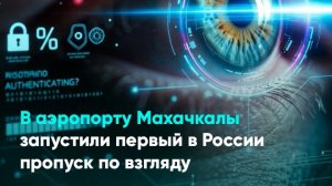 В аэропорту Махачкалы запустили первый в России пропуск по взгляду