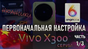 Первоначальная настройка Vivo X300 Pro и OriginOS 6
